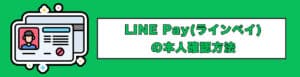 LINE Pay（ラインペイ）の本人確認方法