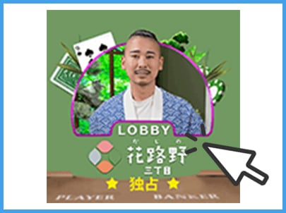 STEP2. ライブカジノ一覧から「花路野三丁目」を選択 STEP2. ライブカジノ一覧から「花路野三丁目」を選択