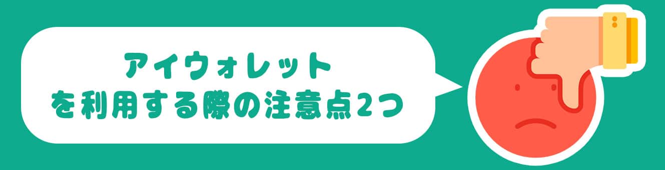 アイウォレットを利用する際の注意点2つ