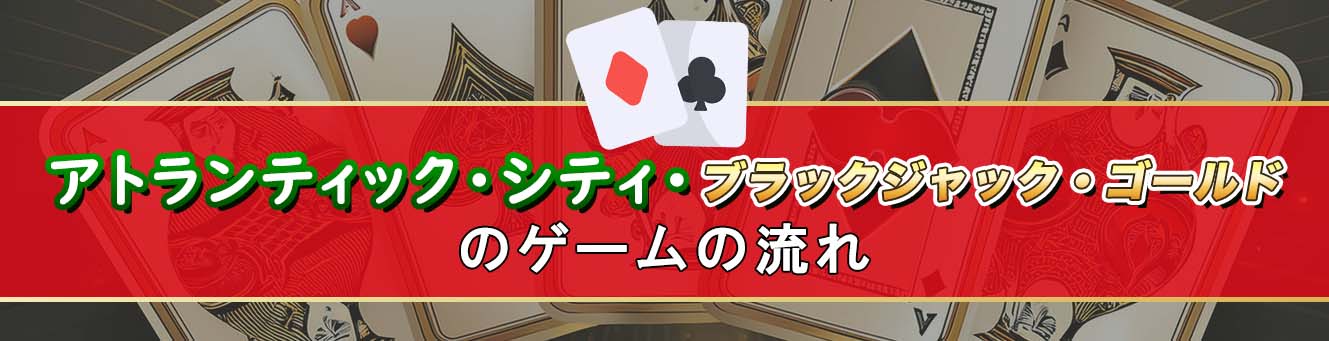 アトランティック・シティ・ブラックジャック・ゴールドのゲームの流れ