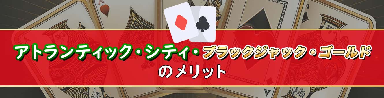 アトランティック・シティ・ブラックジャック・ゴールドのメリット