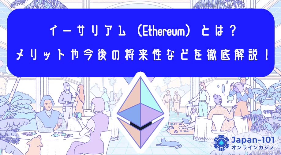 イーサリアム（Ethereum）とは？メリットや今後の将来性などを徹底解説！