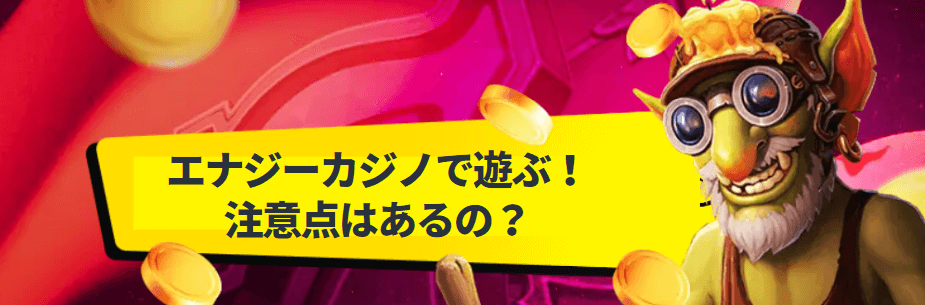エナジーカジノの注意点