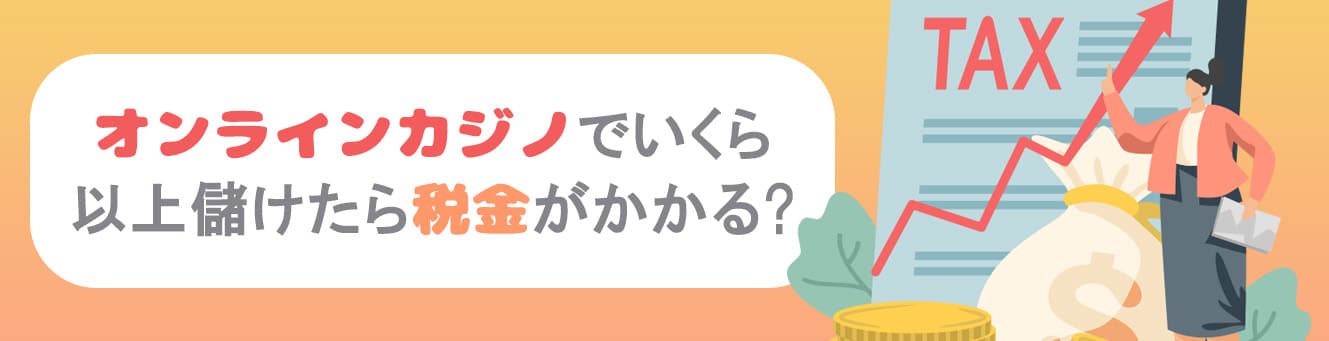 オンラインカジノでいくら以上儲けたら税金がかかる？