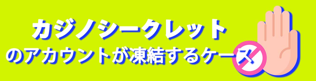 カジノシークレットのアカウントが凍結するケース カジノシークレットのアカウントが凍結するケース