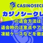 カジノシークレットの退会方法は？退会時の注意点やアカウント凍結ケースなどを徹底解説！