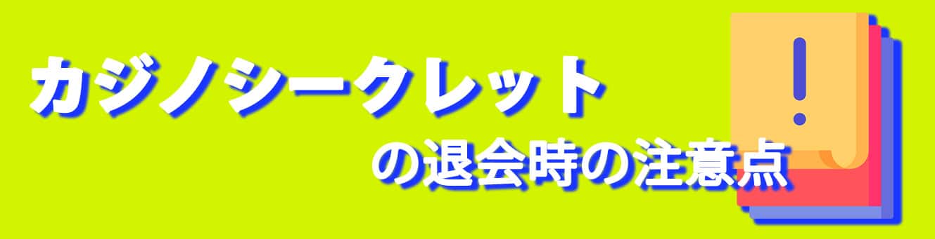 カジノシークレットの退会時の注意点 カジノシークレットの退会時の注意点