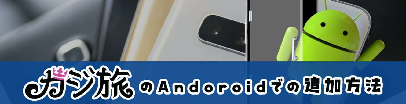 カジ旅のAndoroidでの追加方法 カジ旅のAndoroidでの追加方法