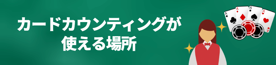 カードカウンティングが使える場所 カードカウンティングが使える場所