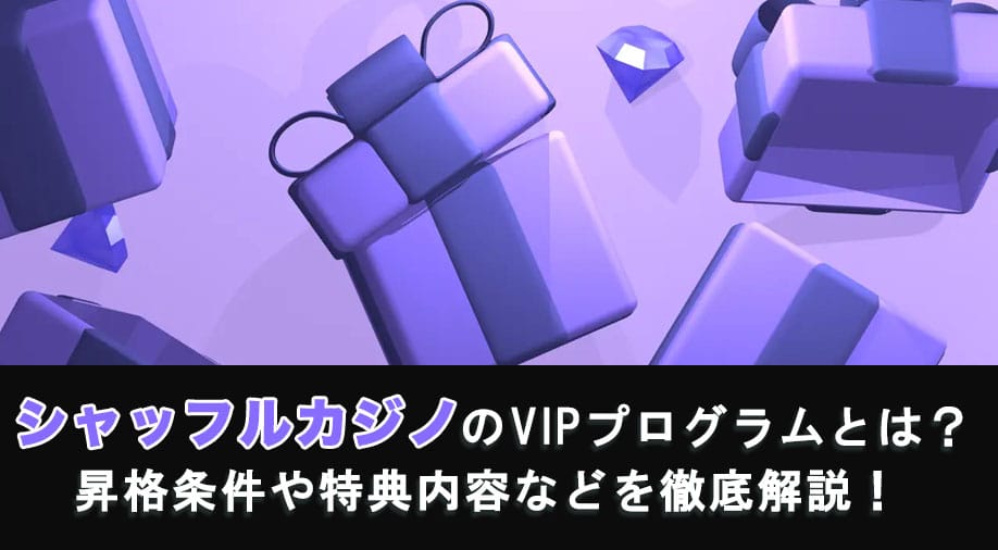 シャッフルカジノのVIPプログラムとは？昇格条件や特典内容などを徹底解説！