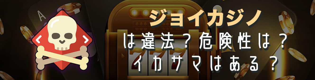 ジョイカジノは違法？危険性は？イカサマはある？