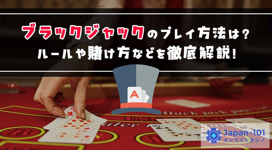 ブラックジャックのプレイ方法は？ルールや賭け方などを徹底解説！