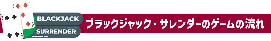ブラックジャックサレンダー-ゲームの流れ ブラックジャックサレンダー-ゲームの流れ
