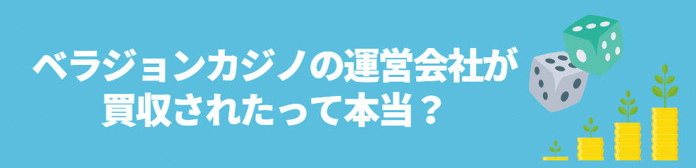 ベラジョンカジノの運営会社が買収されたって本当なの？