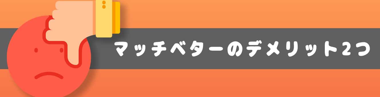マッチベターのデメリット2つ