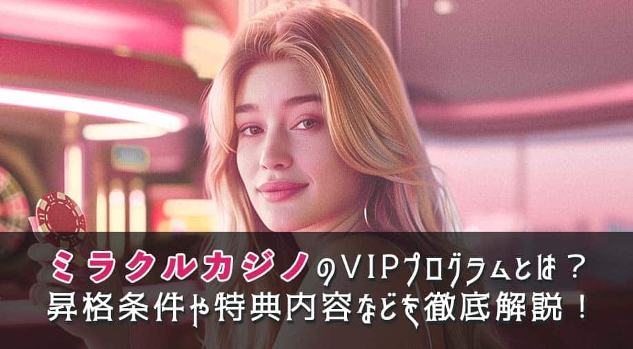 ミラクルカジノのVIPプログラムとは？昇格条件や特典内容などを徹底解説！