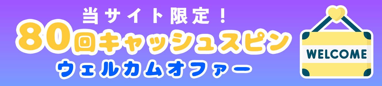 当サイト限定！80回キャッシュスピンウェルカムオファー