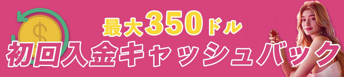 最大350ドル 初回入金キャッシュバック