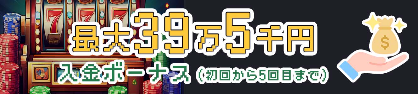 最大39万5千円入金ボーナス（初回から5回目まで）